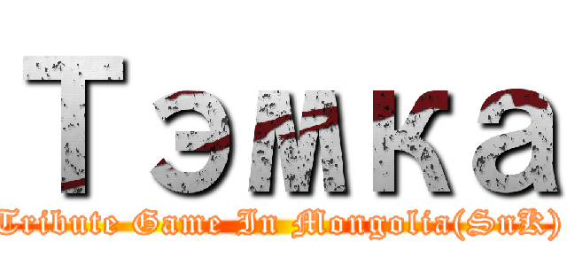 Тэмка (Tribute Game In Mongolia(SnK))