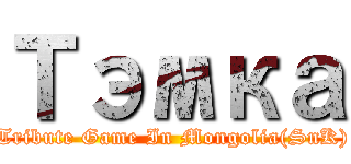 Тэмка (Tribute Game In Mongolia(SnK))