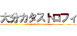 大分カタストロフィ (DejitaL ViolenceE)