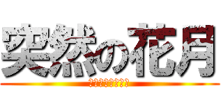 突然の花月 (かげつじゃないよ)