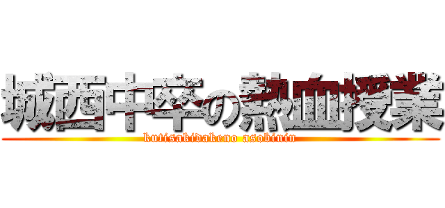 城西中卒の熱血授業 (kutisakidakeno asobinin)