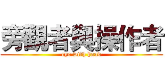 旁觀者與操作者 (eye with hand)