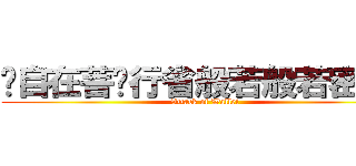 观自在菩萨行省般若般若密多时 (Attack of Wallet)