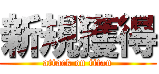 新規獲得 (attack on titan)