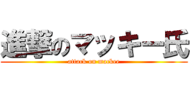 進撃のマッキー氏 (attack on mackee)