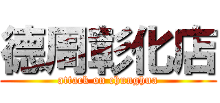 德周彰化店 (attack on chunghua)