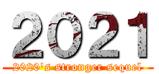 ２０２１ (2020's stronger sequel)