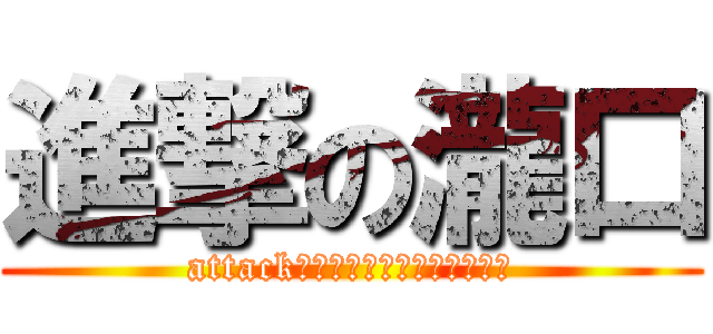 進撃の瀧口 (attack　ｏｎ　ｔａｋｉｇｕｃｈｉ)