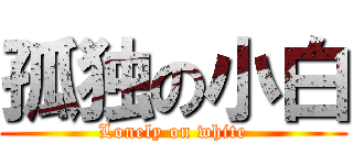 孤独の小白 (Lonely on white)