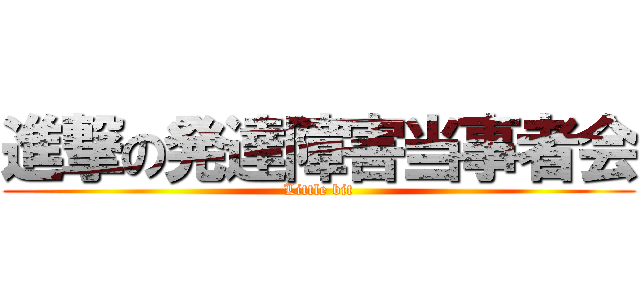 進撃の発達障害当事者会 (Little bit)