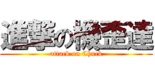 進撃の機歪達 (attack on Chuck)