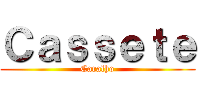 Ｃａｓｓｅｔｅ (Caralho)