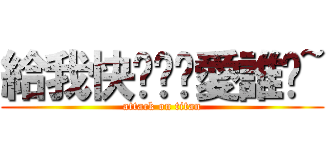 給我快說喔你愛誰喔~ (attack on titan)