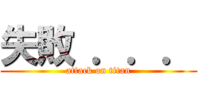 失敗 ．．． (attack on titan)