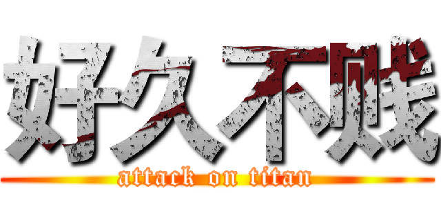 好久不贱 (attack on titan)