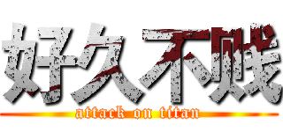 好久不贱 (attack on titan)