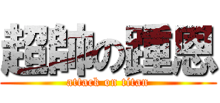 超帥の踵恩 (attack on titan)