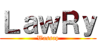 ＬａｗＲｙ (Wassap)