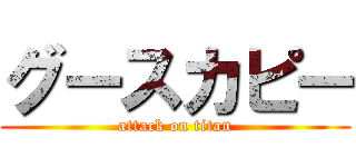 グースカピー (attack on titan)
