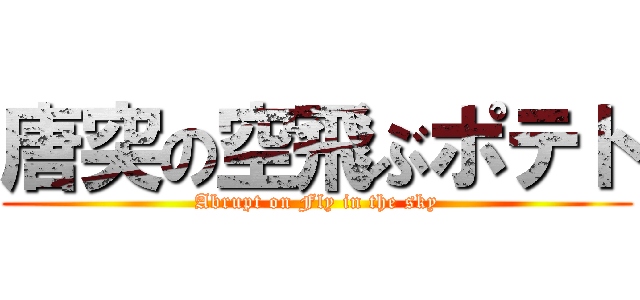 唐突の空飛ぶポテト (Abrupt on Fly in the sky)