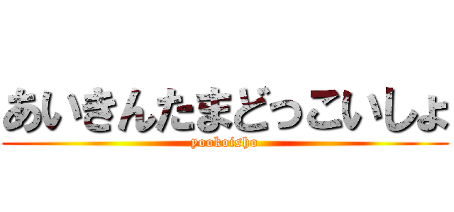 あいきんたまどっこいしょ (yookoisho)