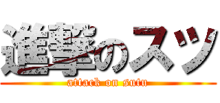 進撃のスツ (attack on sutu)