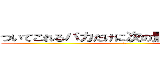 ついてこれるバカだけに次の景色を見せてやる (シバエン)