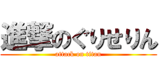 進撃のぐりせりん (attack on titan)