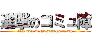 進撃のコミュ障 (Obstacle of the communication)