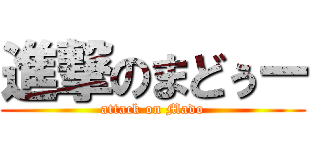 進撃のまどぅー (attack on Mado)