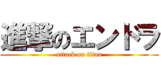 進撃のエンドラ (attack on titan)