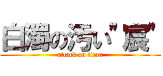 白濁の汚い\"宸\" (attack on titan)