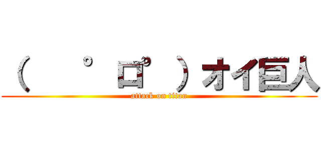 （    °ロ°）オイ巨人 (attack on titan)