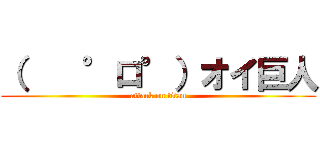 （    °ロ°）オイ巨人 (attack on titan)