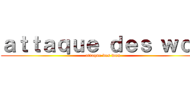 ａｔｔａｑｕｅ ｄｅｓ ｗｏｕ (attaque des wou)