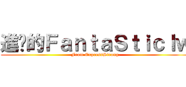 進擊的ＦａｎｔａＳｔｉｃｌｗ (From ExpressStrong.)