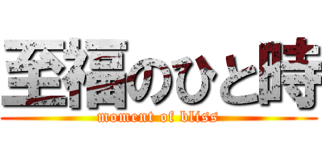 至福のひと時 (moment of bliss)