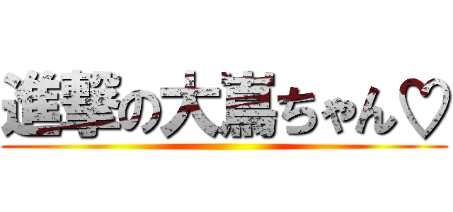 進撃の大嶌ちゃん♡ ()