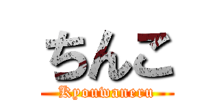 ちんこ (Kyouwaneru)