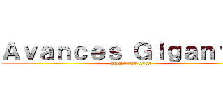 Ａｖａｎｃｅｓ Ｇｉｇａｎｔｅｓ (atacar por titan)