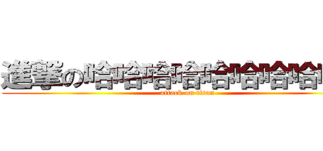 進撃の哈哈哈哈哈哈哈哈哈哈 (attack on titan)