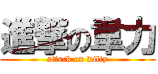 進撃の韋力 (attack on willy)