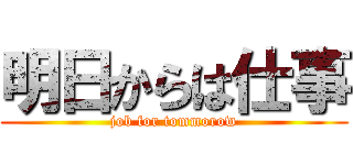 明日からは仕事 (job for tommorow)