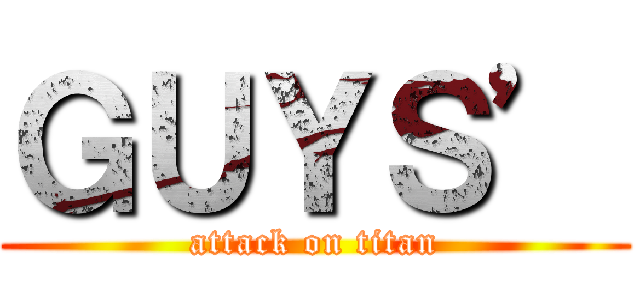 ＧＵＹＳ’ (attack on titan)