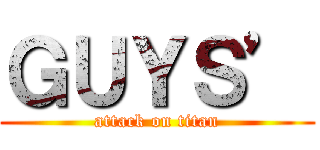 ＧＵＹＳ’ (attack on titan)