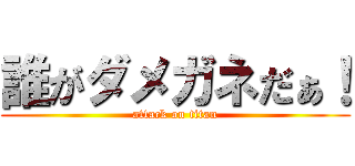 誰がダメガネだぁ！ (attack on titan)