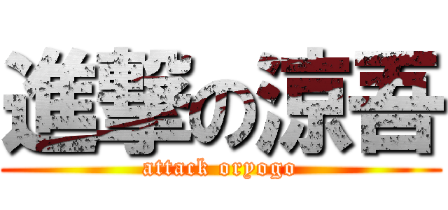 進撃の涼吾 (attack oryogo)