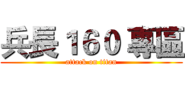 兵長１６０ 專區 (attack on titan)