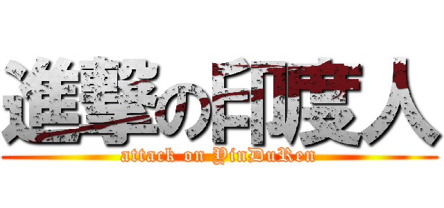 進撃の印度人 (attack on YinDuRen)