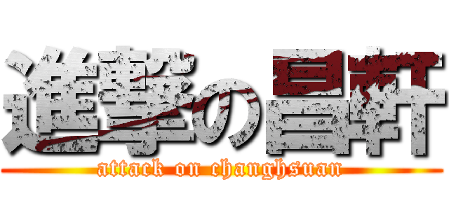進撃の昌軒 (attack on changhsuan)